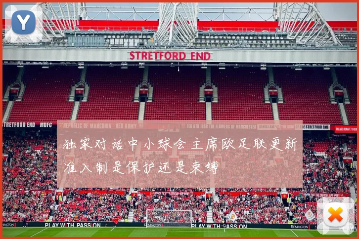 独家对话中小球会主席欧足联更新准入制是保护还是束缚